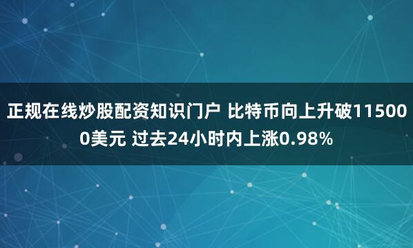 正规在线炒股配资知识门户 比特币向上升破115000美元 过去24小时内上涨0.98%