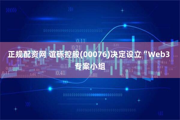 正规配资网 谊砾控股(00076)决定设立“Web3 专案小组
