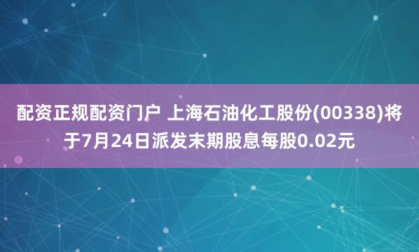 配资正规配资门户 上海石油化工股份(00338)将于7月24日派发末期股息每股0.02元