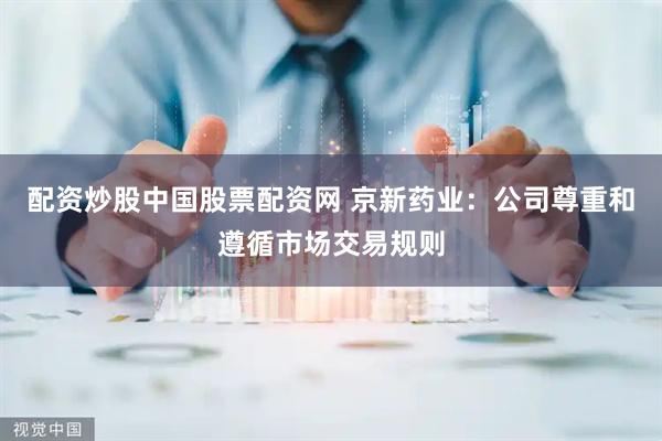 配资炒股中国股票配资网 京新药业：公司尊重和遵循市场交易规则