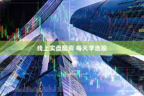 线上实盘配资 每天学选股