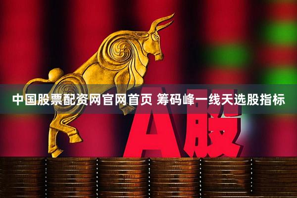 中国股票配资网官网首页 筹码峰一线天选股指标