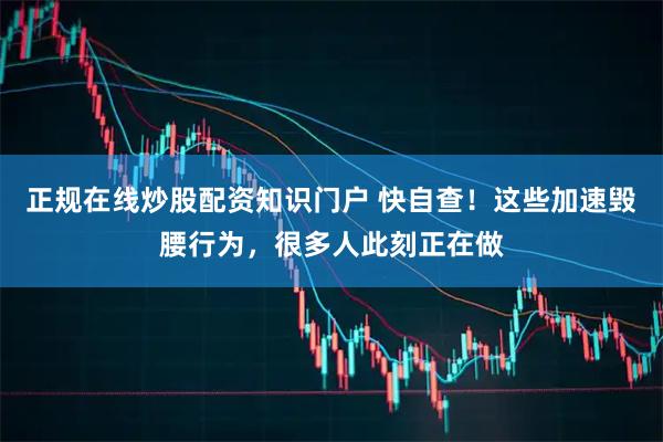 正规在线炒股配资知识门户 快自查！这些加速毁腰行为，很多人此刻正在做