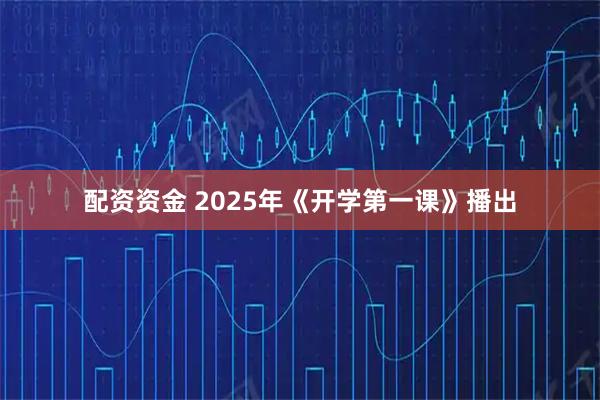 配资资金 2025年《开学第一课》播出