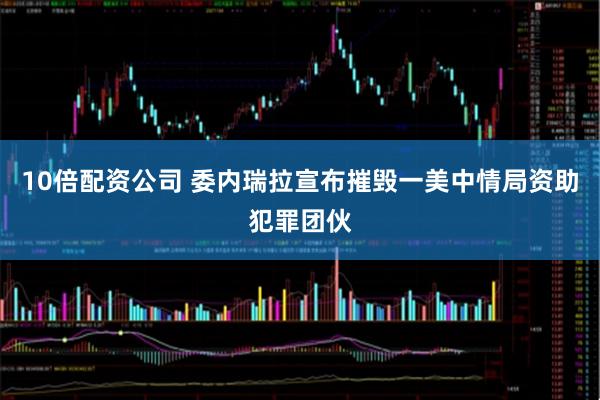 10倍配资公司 委内瑞拉宣布摧毁一美中情局资助犯罪团伙
