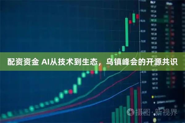 配资资金 AI从技术到生态，乌镇峰会的开源共识