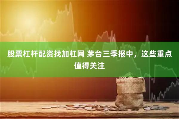 股票杠杆配资找加杠网 茅台三季报中，这些重点值得关注