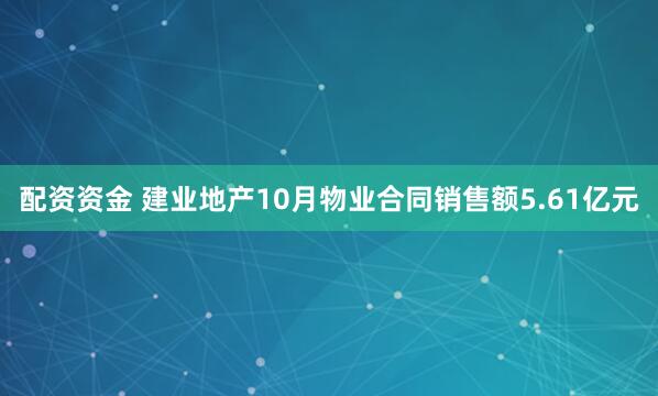 配资资金 建业地产10月物业合同销售额5.61亿元